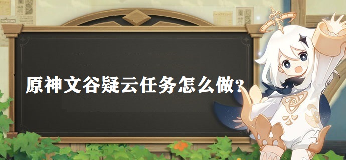 原神文谷疑云任务怎么做 文谷疑云任务流程详细解析