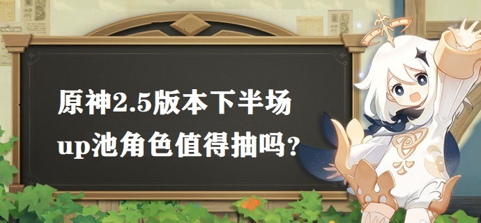 原神2.5版本下半场up池角色值得抽吗 2.5版本下半场up池角色抽取建议