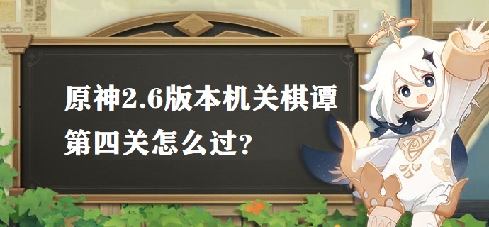 原神机关棋谭第四关怎么过 2.6版本机关棋谭第四关攻略