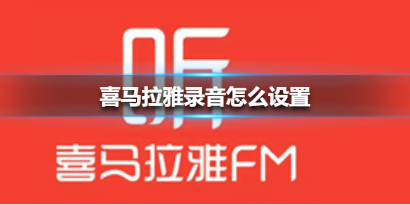 喜马拉雅录音设置在哪里 喜马拉雅录音设置位置