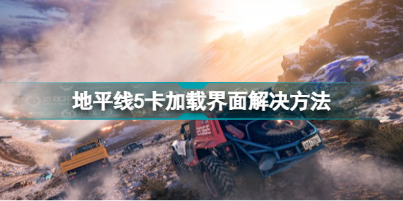 地平线5正在加载一直进不去怎么回事 地平线5卡加载界面解决方法