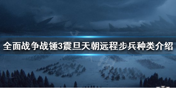 全面战争战锤3远程步兵有哪些 震旦天朝远程步兵种类介绍