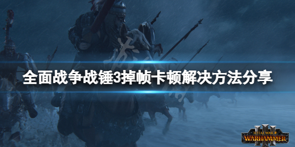 全面战争战锤3卡顿怎么办 全面战争战锤3掉帧卡顿解决方法