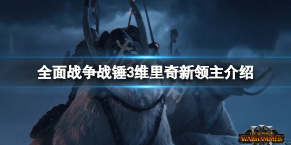 全面战争战锤3维里奇厉害吗 全面战争战锤3维里奇新领主介绍