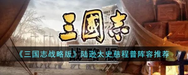 三国志战略版陆逊太史慈程普阵容怎么搭配 阵容推荐