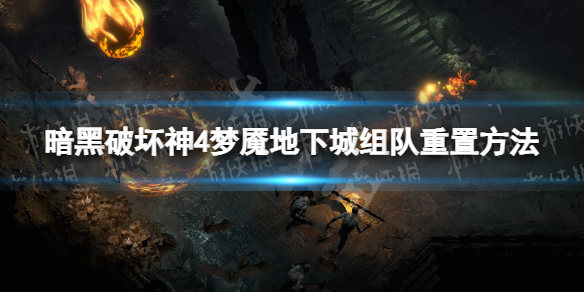 暗黑破坏神4梦魇地下城组队如何重置，暗黑4梦魇地下城组队重置方法