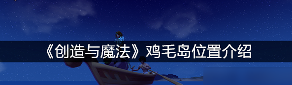 创造与魔法鸡毛岛在哪里  创造与魔法鸡毛岛位置介绍一览