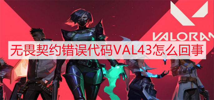 无畏契约错误代码VAL43怎么回事 错误代码VAL43解决办法