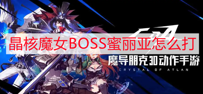 晶核魔女BOSS蜜丽亚怎么打 魔女BOSS蜜丽亚打法攻略