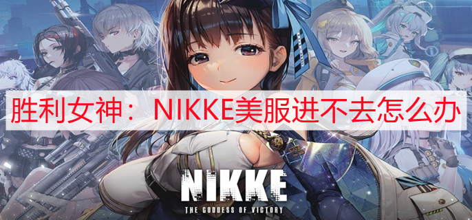 胜利女神：NIKKE美服进不去怎么办 美服进不去解决办法