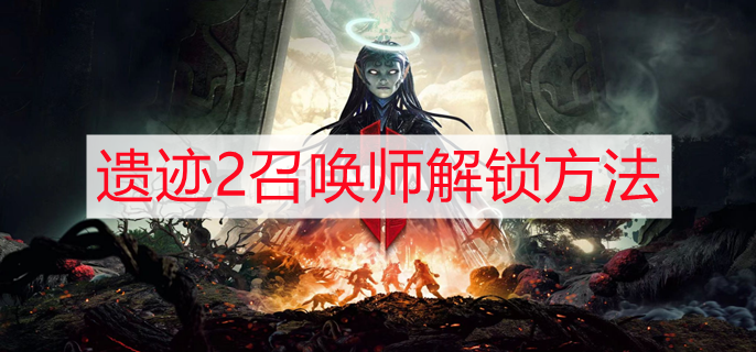 遗迹2召唤师怎么解锁 召唤师解锁方法