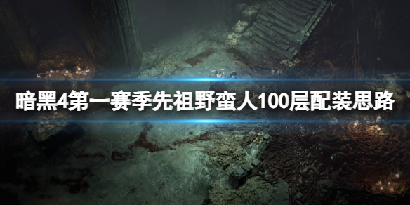 暗黑破坏神4第一赛季先祖野蛮人100层配装思路