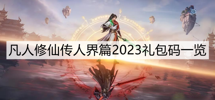 凡人修仙传人界篇2023礼包码一览